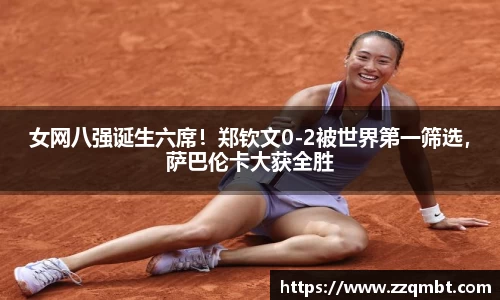 女网八强诞生六席！郑钦文0-2被世界第一筛选，萨巴伦卡大获全胜