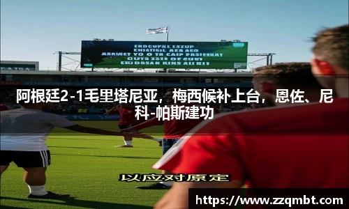 阿根廷2-1毛里塔尼亚，梅西候补上台，恩佐、尼科-帕斯建功