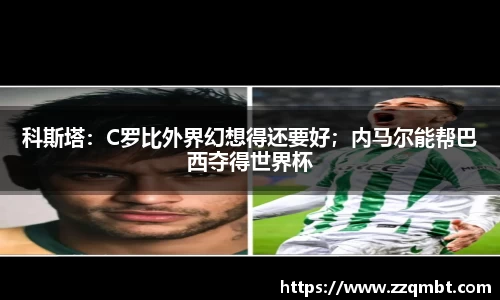 科斯塔：C罗比外界幻想得还要好；内马尔能帮巴西夺得世界杯